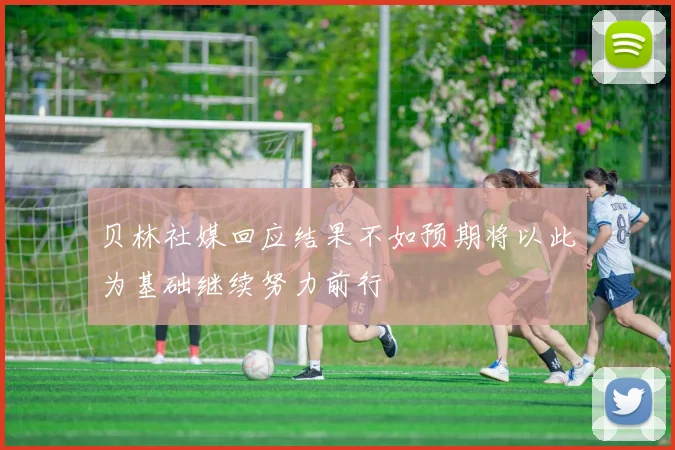 贝林社媒回应结果不如预期将以此为基础继续努力前行