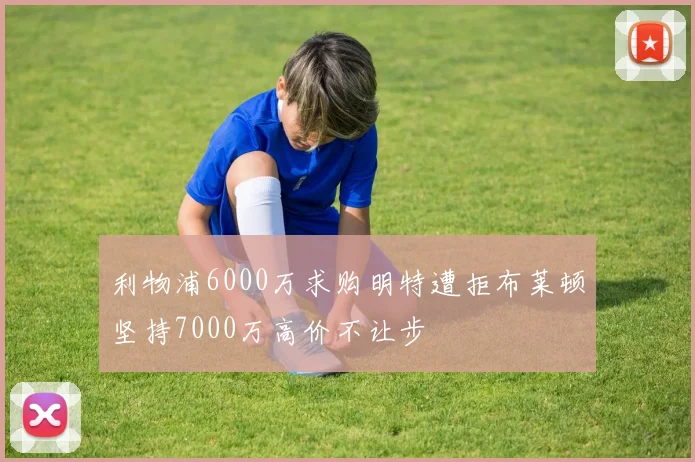 利物浦6000万求购明特遭拒布莱顿坚持7000万高价不让步